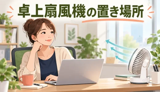 卓上扇風機の置き場所｜風を避けて首を傾けない角度と距離