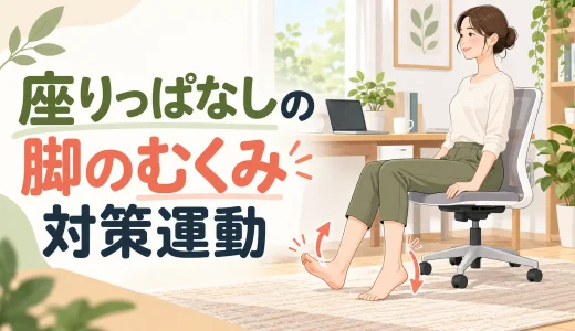 座りっぱなしの脚のむくみ対策運動｜椅子でできる簡単メニュー